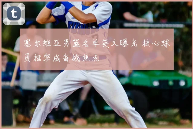 塞尔维亚男篮名单英文曝光 核心球员框架成备战焦点