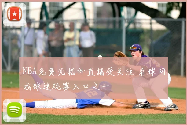 NBA免费无插件直播受关注 看球网成球迷观赛入口之一