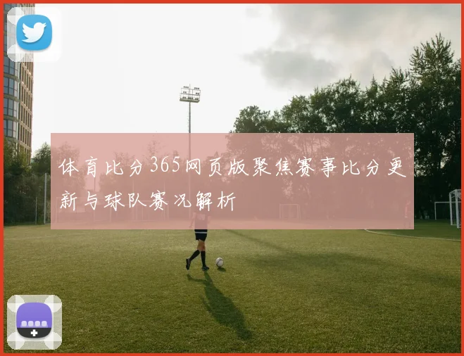 体育比分365网页版聚焦赛事比分更新与球队赛况解析