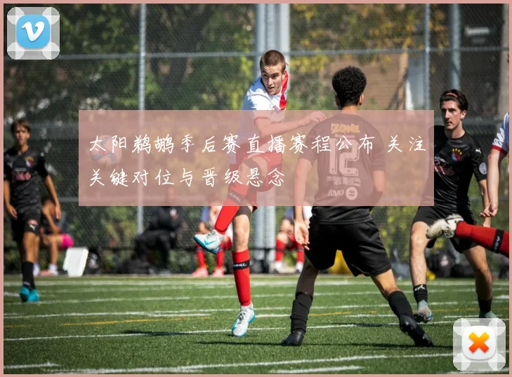 太阳鹈鹕季后赛直播赛程公布 关注关键对位与晋级悬念