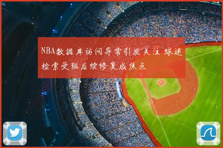 NBA数据库访问异常引发关注 球迷检索受阻后续修复成焦点