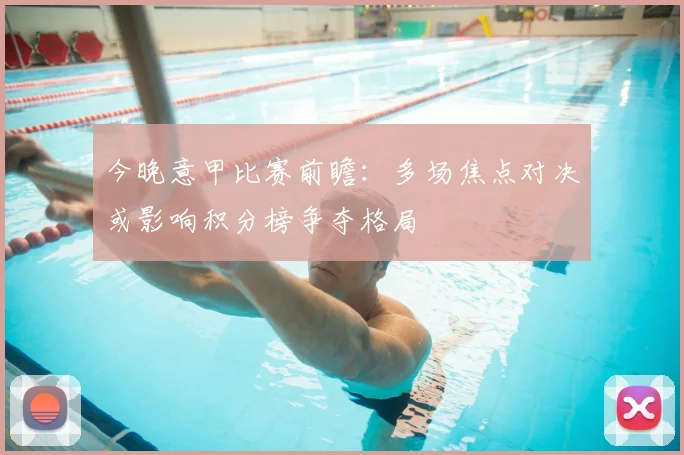 今晚意甲比赛前瞻：多场焦点对决或影响积分榜争夺格局