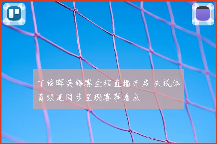 丁俊晖英锦赛全程直播开启 央视体育频道同步呈现赛事看点