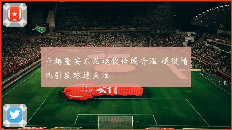 卡梅隆安东尼退役传闻升温 退役情况引发球迷关注