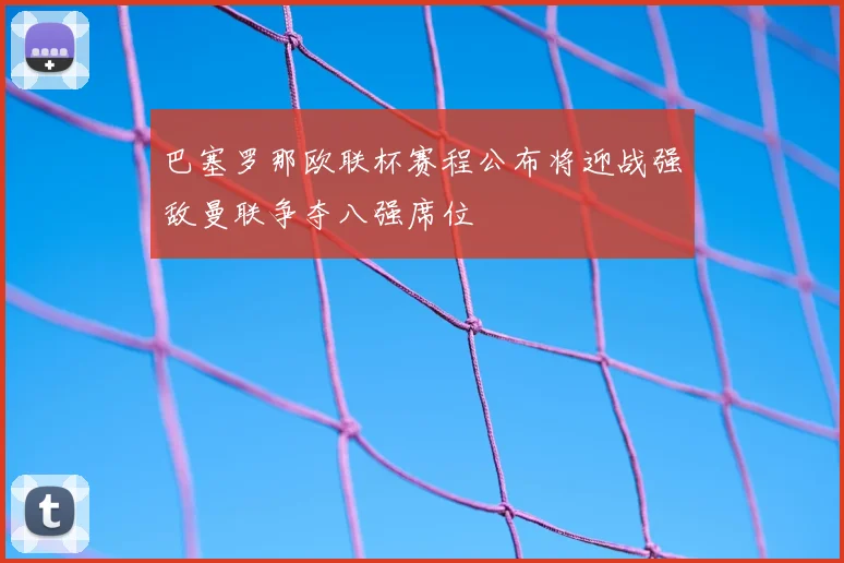 巴塞罗那欧联杯赛程公布将迎战强敌曼联争夺八强席位