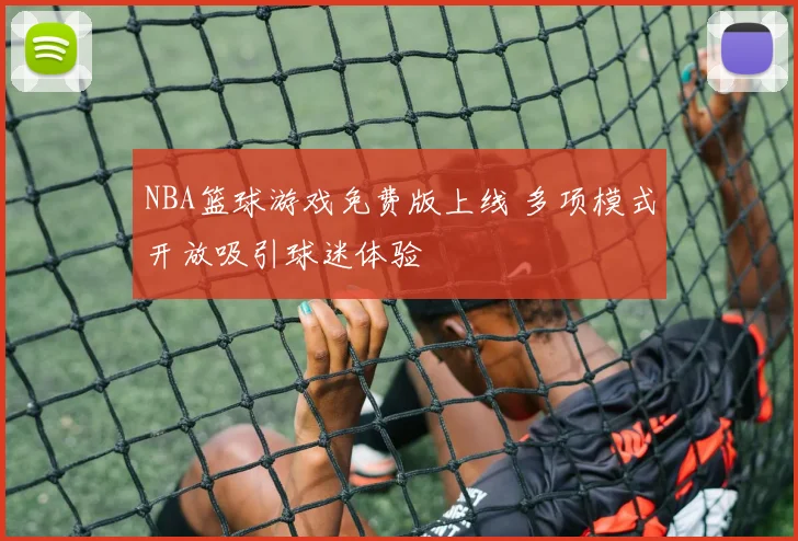 NBA篮球游戏免费版上线 多项模式开放吸引球迷体验