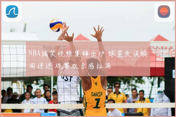 NBA搞笑视频集锦出炉 球星失误瞬间连连 观赛欢乐感拉满