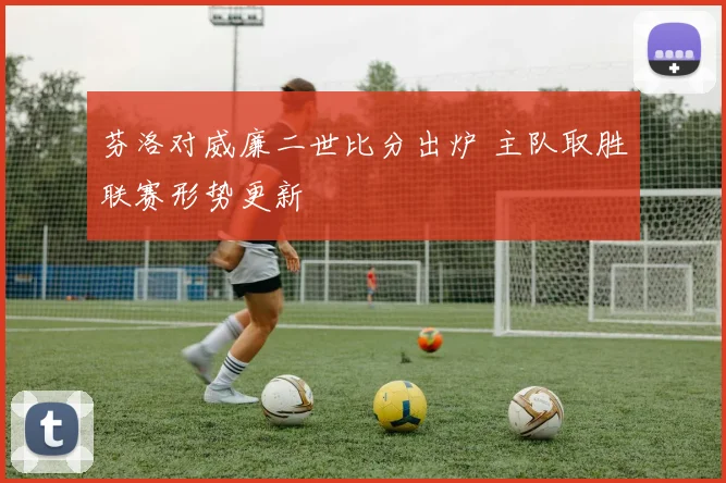 芬洛对威廉二世比分出炉 主队取胜联赛形势更新