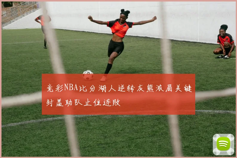 竞彩NBA比分湖人逆转灰熊浓眉关键封盖助队止住连败