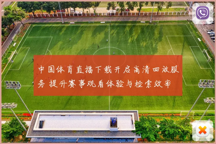 中国体育直播下载开启高清回放服务 提升赛事观看体验与检索效率