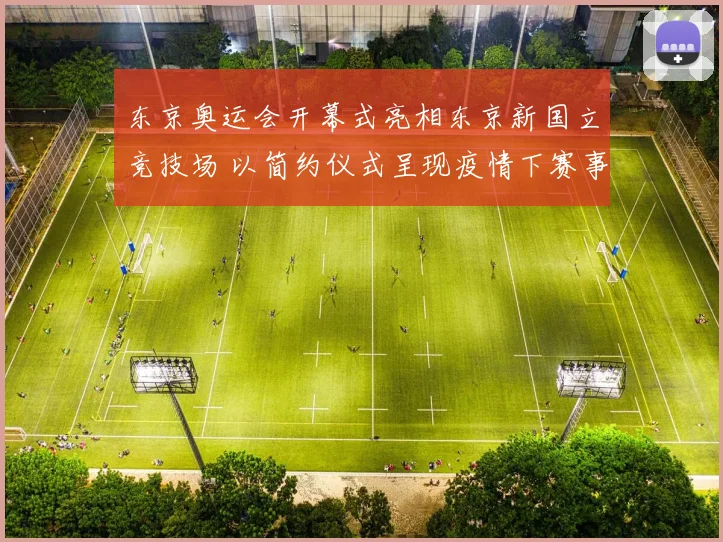 东京奥运会开幕式亮相东京新国立竞技场 以简约仪式呈现疫情下赛事开端