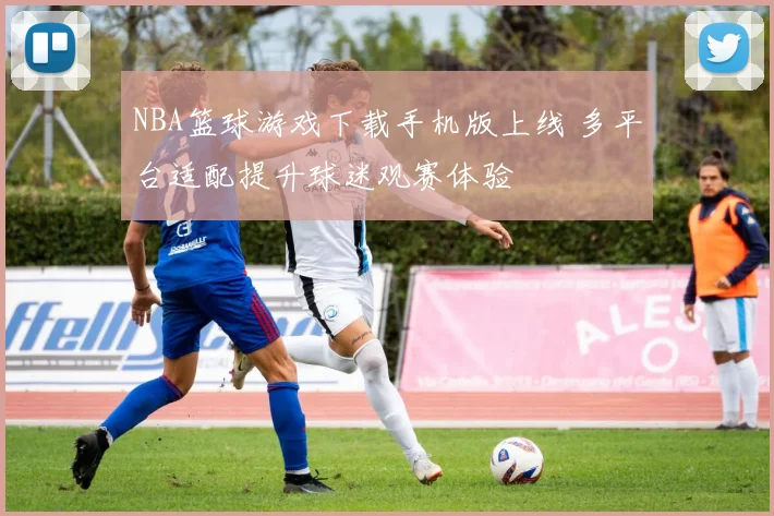 NBA篮球游戏下载手机版上线 多平台适配提升球迷观赛体验