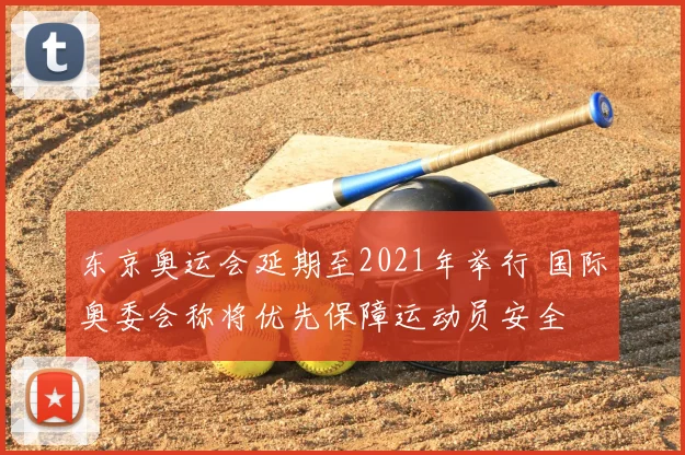 东京奥运会延期至2021年举行 国际奥委会称将优先保障运动员安全