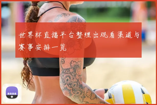 世界杯直播平台整理出观看渠道与赛事安排一览