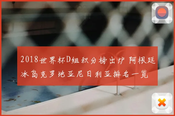 2018世界杯D组积分榜出炉 阿根廷冰岛克罗地亚尼日利亚排名一览