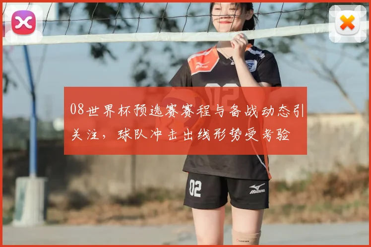 08世界杯预选赛赛程与备战动态引关注，球队冲击出线形势受考验