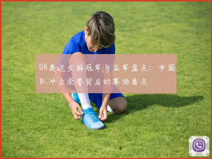 08奥运女排冠军与亚军盘点:中国队冲击荣誉背后的赛场看点