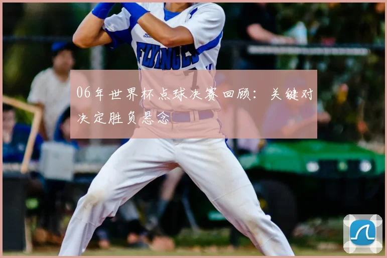 06年世界杯点球决赛回顾：关键对决定胜负悬念