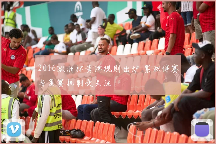2016欧洲杯黄牌规则出炉 累积停赛与复赛机制受关注