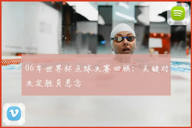 06年世界杯点球决赛回顾：关键对决定胜负悬念