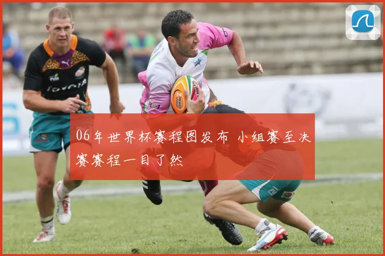 06年世界杯赛程图发布 小组赛至决赛赛程一目了然