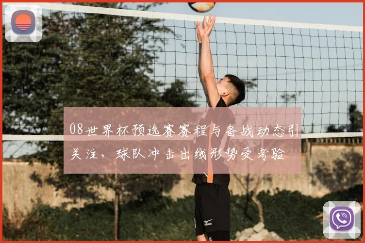 08世界杯预选赛赛程与备战动态引关注，球队冲击出线形势受考验