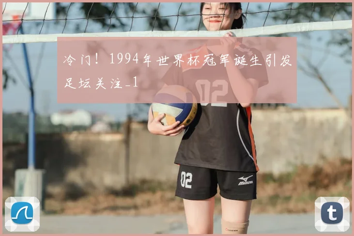 冷门!1994年世界杯冠军诞生引发足坛关注_1