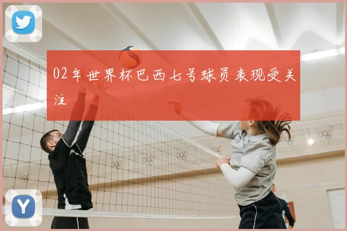 02年世界杯巴西七号球员表现受关注